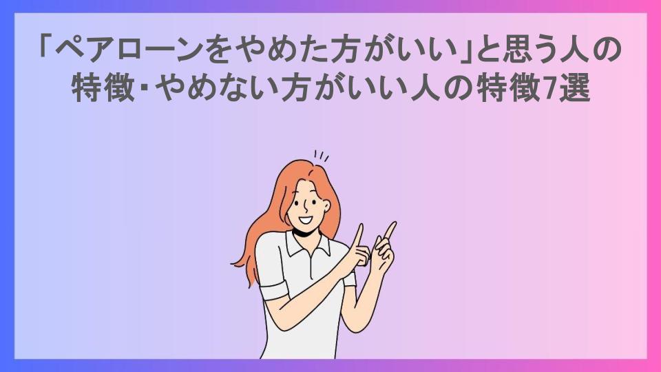 「ペアローンをやめた方がいい」と思う人の特徴・やめない方がいい人の特徴7選